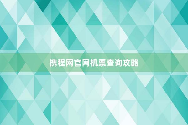 携程网官网机票查询攻略