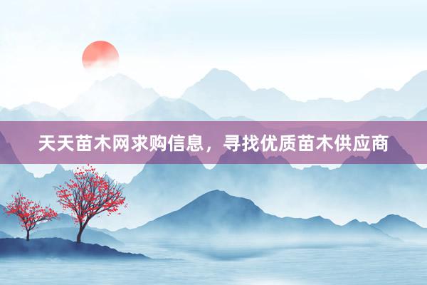 天天苗木网求购信息，寻找优质苗木供应商