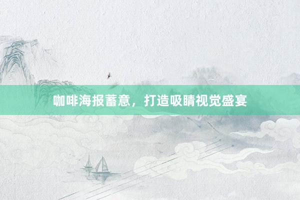 咖啡海报蓄意，打造吸睛视觉盛宴